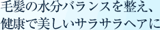 毛髪の水分バランスを整え、健康で美しいサラサラヘアに